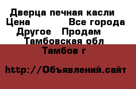 Дверца печная касли › Цена ­ 3 000 - Все города Другое » Продам   . Тамбовская обл.,Тамбов г.